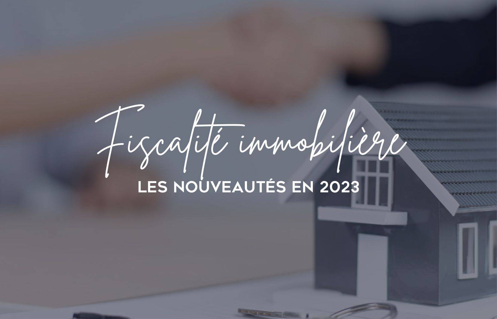 Fiscalité immobilière : les nouveautés en 2023